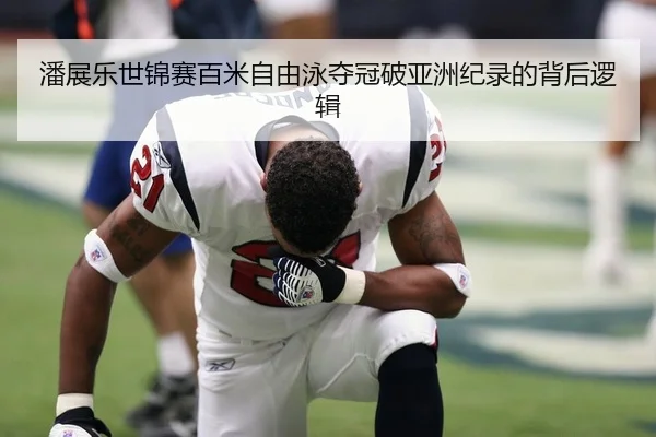 潘展乐世锦赛百米自由泳夺冠破亚洲纪录的背后逻辑